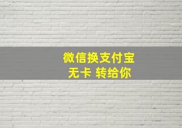 微信换支付宝 无卡 转给你